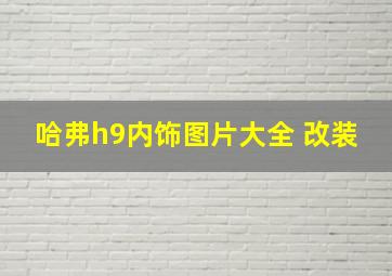 哈弗h9内饰图片大全 改装